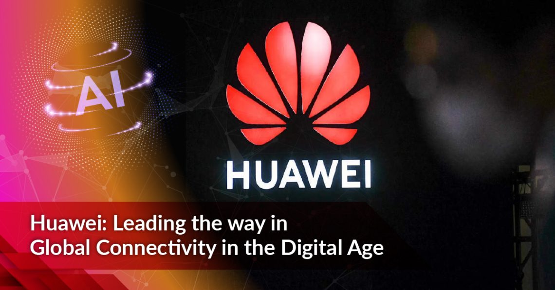 Huawei: Leading the Way in Global Connectivity in the Digital Age