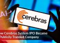 How Cerebras Systems IPO Became a Publicly Traded Company
