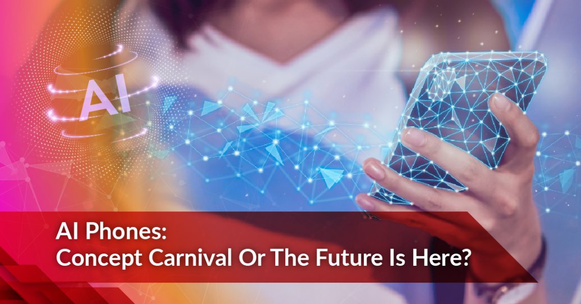AI Phones: Concept Carnival Or The Future Is Here?