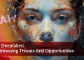 AI Deepfakes: Addressing Threats And Opportunities