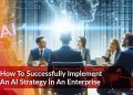How To Successfully Implement An AI Strategy In An Enterprise